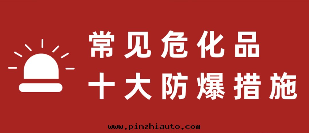 <strong>天(tiān)干物燥，危化(huà)品十(shí)大(dà)防爆措施要(yào)記(jì)牢！</strong>