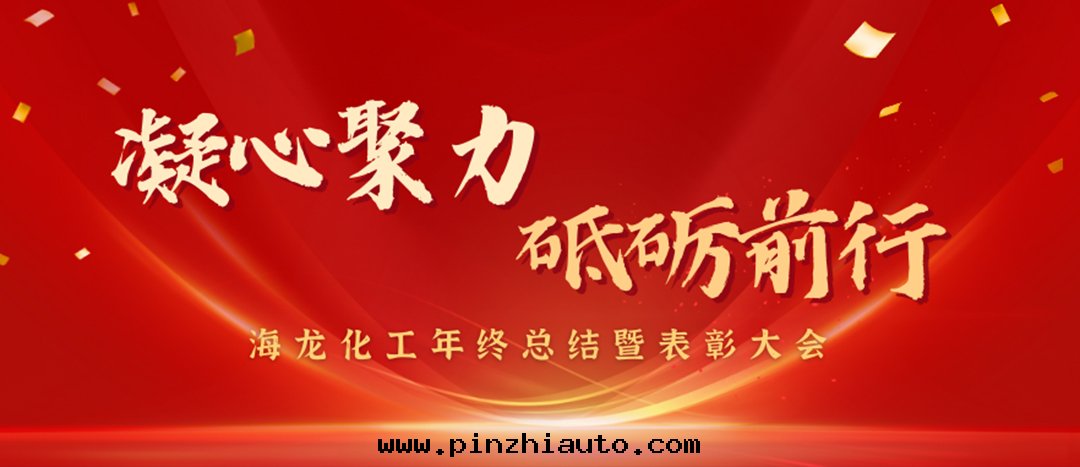 表(biǎo)彰 | 凝心(xīn)聚力,砥砺前(qián)行,海(hǎi)龍化(huà)工年(nián)終(zhōng)總(zǒng)結暨表(biǎo)彰大(dà)会圆(yuán)滿举行